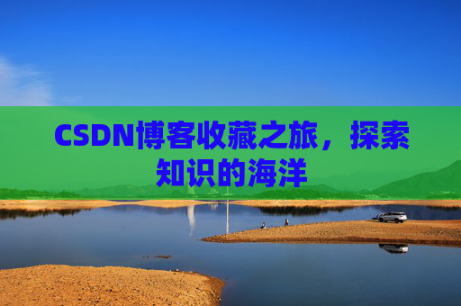 CSDN博客收藏之旅，探索知识的海洋